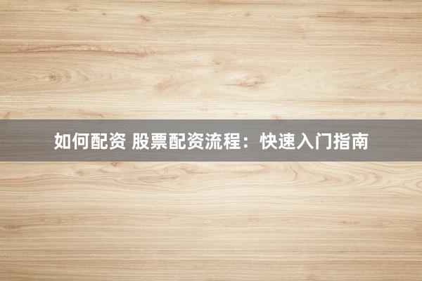 如何配资 股票配资流程：快速入门指南