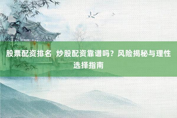 股票配资排名  炒股配资靠谱吗？风险揭秘与理性选择指南