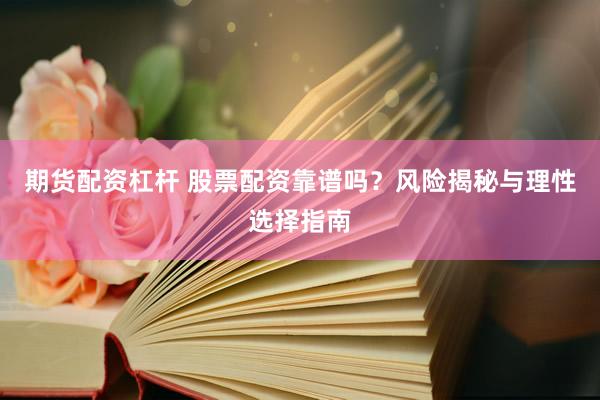 期货配资杠杆 股票配资靠谱吗？风险揭秘与理性选择指南