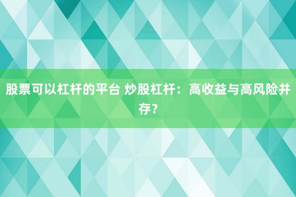 股票可以杠杆的平台 炒股杠杆：高收益与高风险并存？