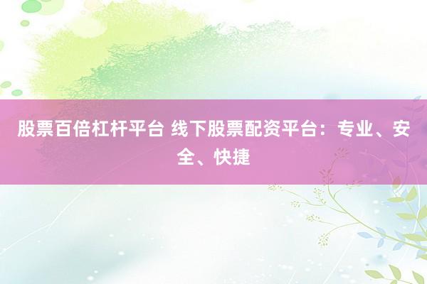 股票百倍杠杆平台 线下股票配资平台：专业、安全、快捷