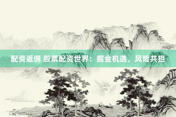 配资返佣 股票配资世界:掘金机遇,风险共担
