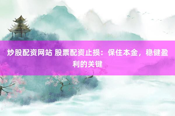 炒股配资网站 股票配资止损:保住本金,稳健盈利的关键