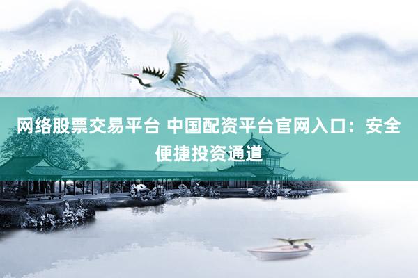 网络股票交易平台 中国配资平台官网入口：安全便捷投资通道