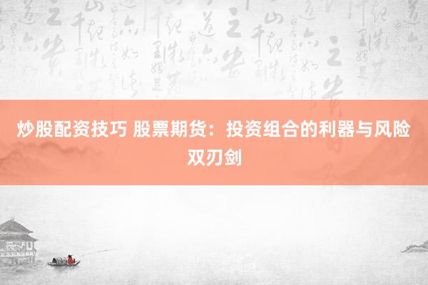 炒股配资技巧 股票期货：投资组合的利器与风险双刃剑