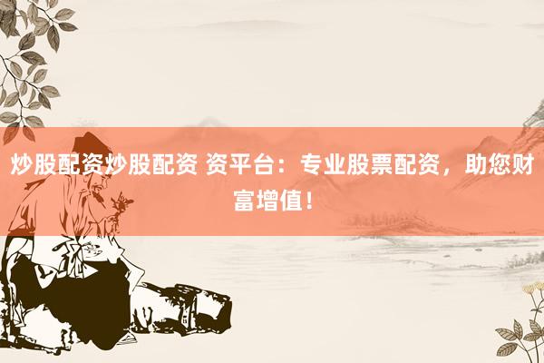 炒股配资炒股配资 资平台：专业股票配资，助您财富增值！