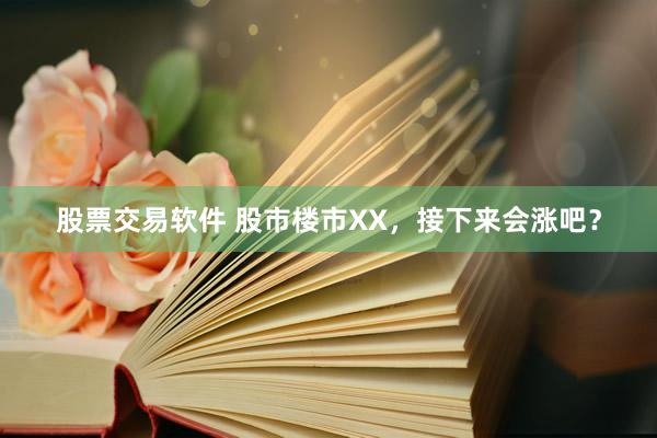 股票交易软件 股市楼市XX，接下来会涨吧？