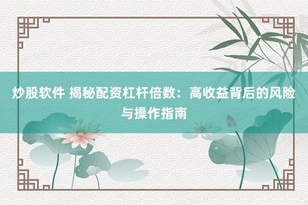 炒股软件 揭秘配资杠杆倍数：高收益背后的风险与操作指南