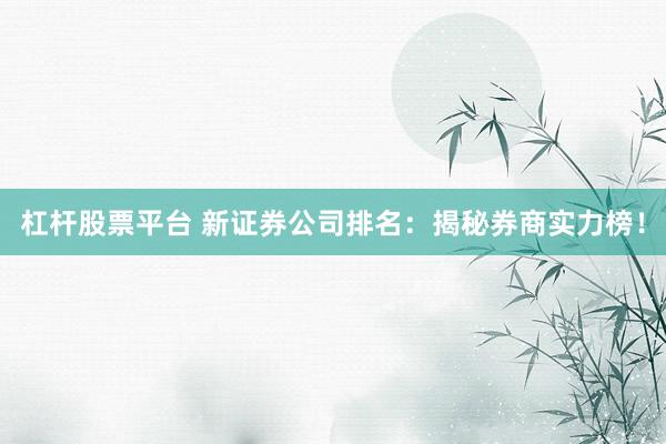杠杆股票平台 新证券公司排名：揭秘券商实力榜！