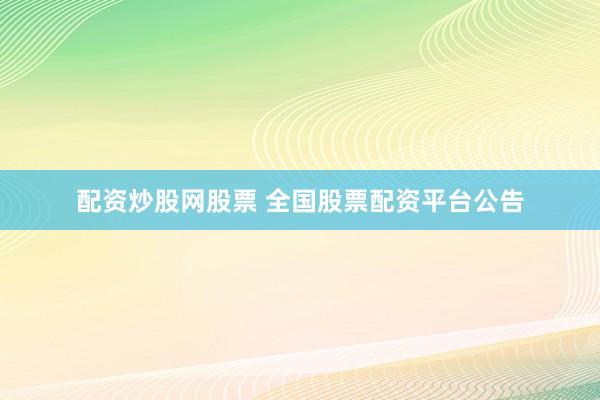 配资炒股网股票 全国股票配资平台公告